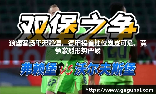 狼堡客场平弗赖堡，德甲榜首地位岌岌可危，竞争激烈形势严峻