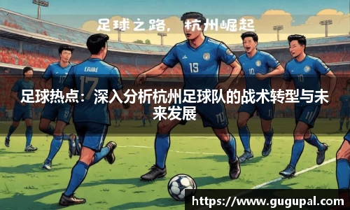 足球热点：深入分析杭州足球队的战术转型与未来发展