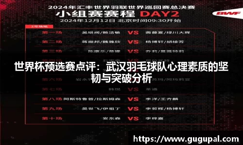 世界杯预选赛点评：武汉羽毛球队心理素质的坚韧与突破分析