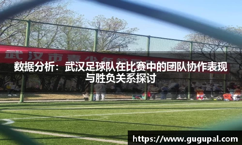 数据分析：武汉足球队在比赛中的团队协作表现与胜负关系探讨