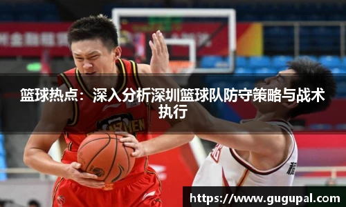 篮球热点：深入分析深圳篮球队防守策略与战术执行