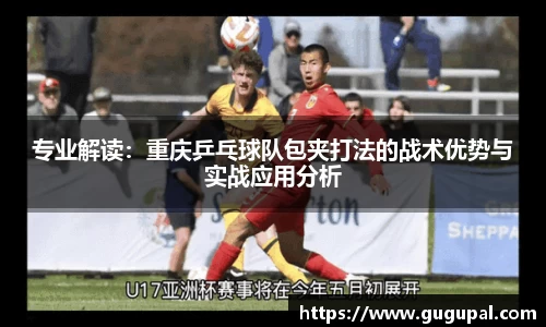 专业解读：重庆乒乓球队包夹打法的战术优势与实战应用分析