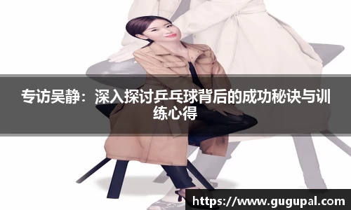 专访吴静：深入探讨乒乓球背后的成功秘诀与训练心得