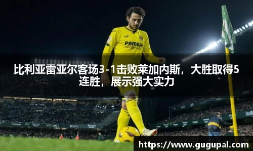 比利亚雷亚尔客场3-1击败莱加内斯，大胜取得5连胜，展示强大实力