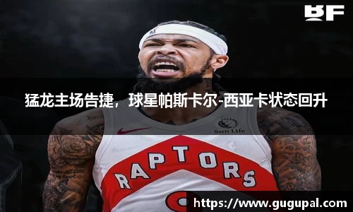猛龙主场告捷，球星帕斯卡尔-西亚卡状态回升