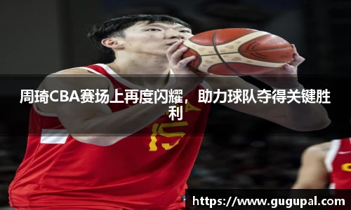 周琦CBA赛场上再度闪耀，助力球队夺得关键胜利