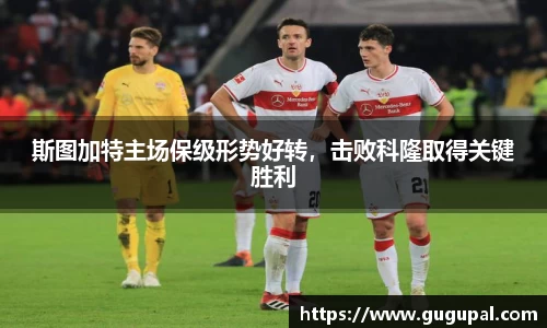 斯图加特主场保级形势好转，击败科隆取得关键胜利