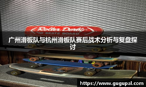 广州滑板队与杭州滑板队赛后战术分析与复盘探讨