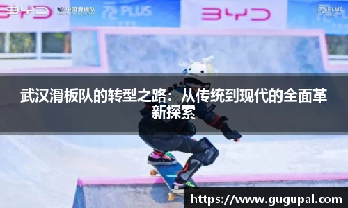 武汉滑板队的转型之路：从传统到现代的全面革新探索