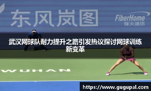 武汉网球队耐力提升之路引发热议探讨网球训练新变革