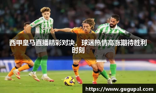 西甲皇马直播精彩对决，球迷热情高涨期待胜利时刻