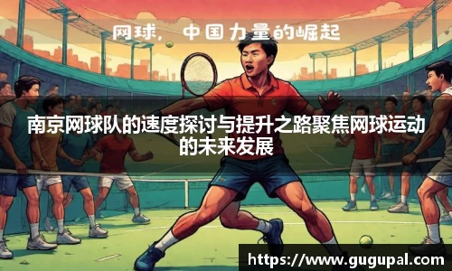 南京网球队的速度探讨与提升之路聚焦网球运动的未来发展