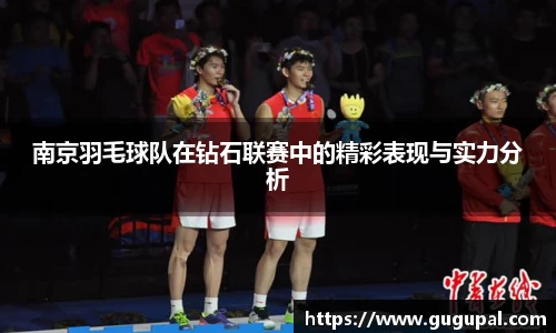 南京羽毛球队在钻石联赛中的精彩表现与实力分析