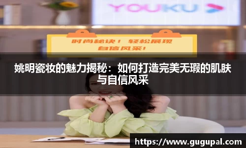 姚明瓷妆的魅力揭秘：如何打造完美无瑕的肌肤与自信风采