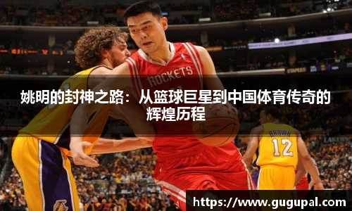 姚明的封神之路：从篮球巨星到中国体育传奇的辉煌历程