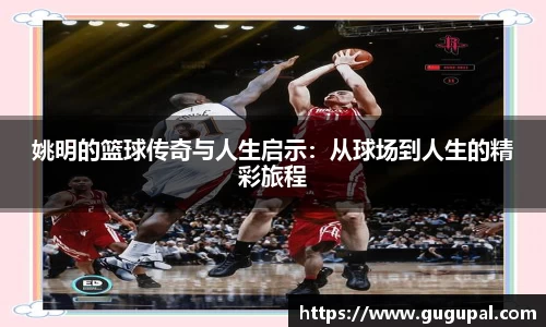 姚明的篮球传奇与人生启示：从球场到人生的精彩旅程