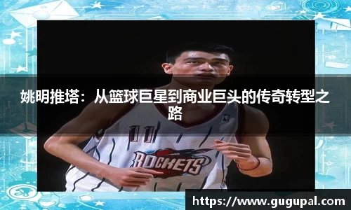姚明推塔：从篮球巨星到商业巨头的传奇转型之路