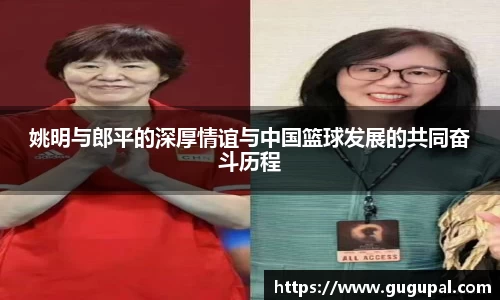 姚明与郎平的深厚情谊与中国篮球发展的共同奋斗历程