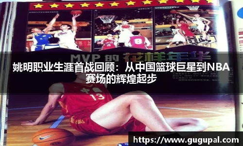 姚明职业生涯首战回顾：从中国篮球巨星到NBA赛场的辉煌起步