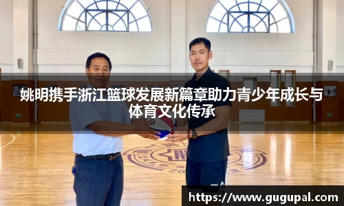 姚明携手浙江篮球发展新篇章助力青少年成长与体育文化传承