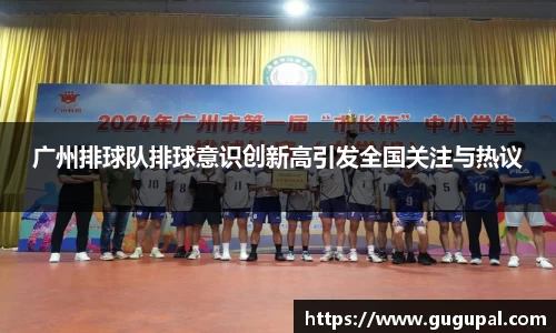 广州排球队排球意识创新高引发全国关注与热议