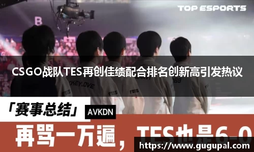 CSGO战队TES再创佳绩配合排名创新高引发热议