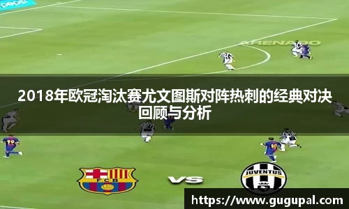 2018年欧冠淘汰赛尤文图斯对阵热刺的经典对决回顾与分析