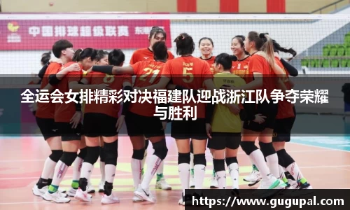 全运会女排精彩对决福建队迎战浙江队争夺荣耀与胜利