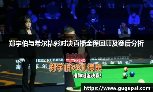 郑宇伯与希尔精彩对决直播全程回顾及赛后分析