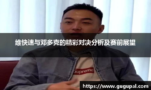 维快速与邓多克的精彩对决分析及赛前展望