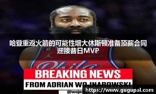 哈登重返火箭的可能性增大休斯顿准备顶薪合同迎接昔日MVP