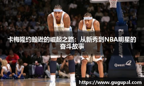 卡梅隆约翰逊的崛起之路：从新秀到NBA明星的奋斗故事