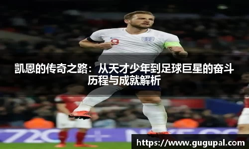 凯恩的传奇之路：从天才少年到足球巨星的奋斗历程与成就解析