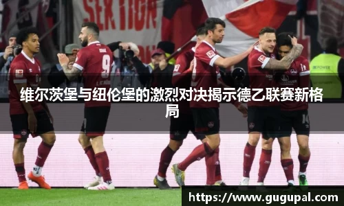 维尔茨堡与纽伦堡的激烈对决揭示德乙联赛新格局