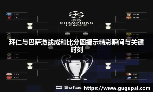 拜仁与巴萨激战成和比分图揭示精彩瞬间与关键时刻