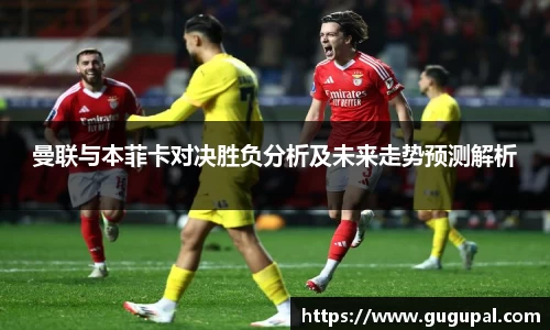 曼联与本菲卡对决胜负分析及未来走势预测解析