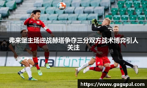弗来堡主场迎战赫塔争夺三分双方战术博弈引人关注