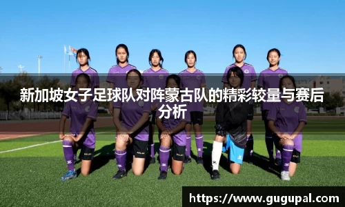 新加坡女子足球队对阵蒙古队的精彩较量与赛后分析