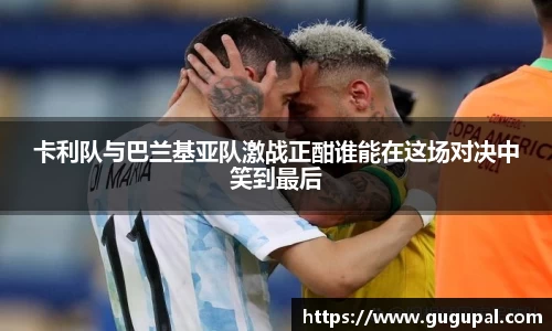 卡利队与巴兰基亚队激战正酣谁能在这场对决中笑到最后