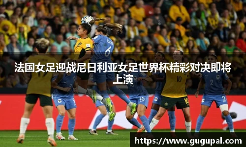 法国女足迎战尼日利亚女足世界杯精彩对决即将上演