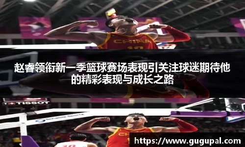 赵睿领衔新一季篮球赛场表现引关注球迷期待他的精彩表现与成长之路