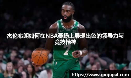 杰伦布朗如何在NBA赛场上展现出色的领导力与竞技精神