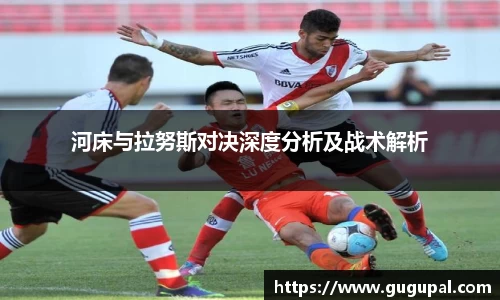 河床与拉努斯对决深度分析及战术解析