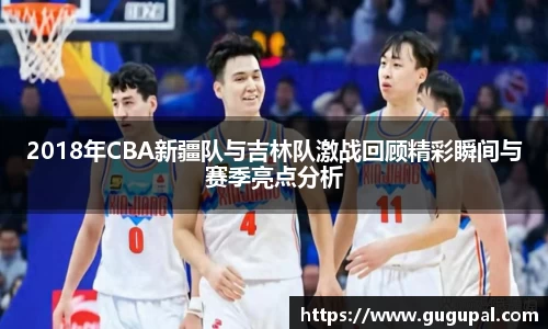 2018年CBA新疆队与吉林队激战回顾精彩瞬间与赛季亮点分析