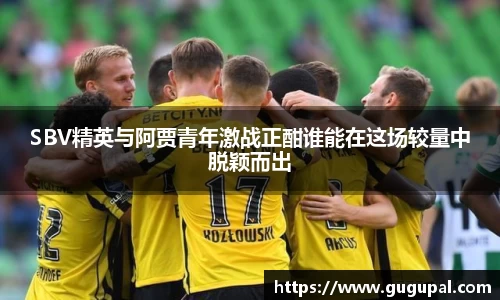 SBV精英与阿贾青年激战正酣谁能在这场较量中脱颖而出