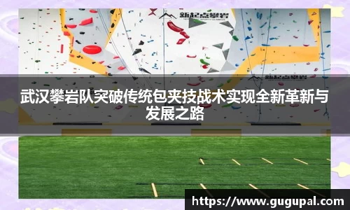 武汉攀岩队突破传统包夹技战术实现全新革新与发展之路